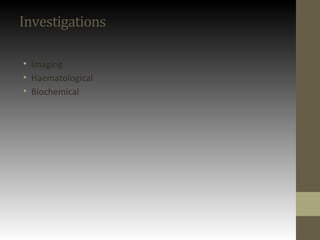 Investigations
• Imaging
• Haematological
• Biochemical
 
