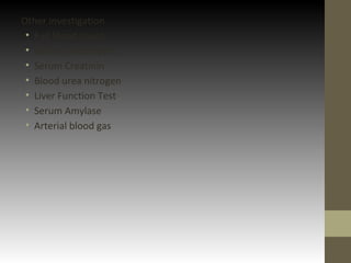 Other investigation
• Full blood count
• Serum electrolytes
• Serum Creatinin
• Blood urea nitrogen
• Liver Function Test
• Serum Amylase
• Arterial blood gas
 