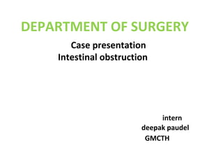 Case presentation
Intestinal obstruction
intern
deepak paudel
GMCTH
DEPARTMENT OF SURGERY
 