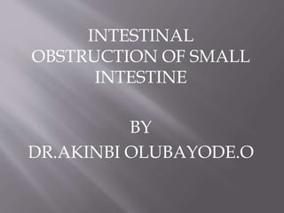 INTESTINAL
OBSTRUCTION OF SMALL
INTESTINE
BY
DR.AKINBI OLUBAYODE.O
 