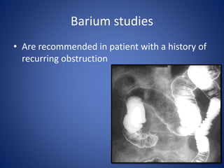 Barium studies
• Are recommended in patient with a history of
recurring obstruction
 
