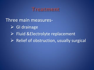 Three main measures-
 GI drainage
 Fluid &Electrolyte replacement
 Relief of obstruction, usually surgical
 
