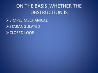 ON THE BASIS ,WHETHER THE
OBSTRUCTION IS
SIMPLE MECHANICAL
STARANGULATED
CLOSED LOOP
 