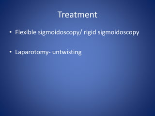 Treatment
• Flexible sigmoidoscopy/ rigid sigmoidoscopy
• Laparotomy- untwisting
 