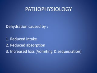 PATHOPHYSIOLOGY
Dehydration caused by :
1. Reduced intake
2. Reduced absorption
3. Increased loss (Vomiting & sequesration)
 
