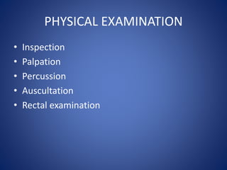 PHYSICAL EXAMINATION
• Inspection
• Palpation
• Percussion
• Auscultation
• Rectal examination
 