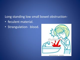 Long standing low small bowel obstruction-
• feculent material.
• Strangulation- blood.
 