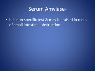 Serum Amylase-
• It is non specific test & may be raised in cases
of small intestinal obstruction.
 