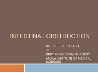 INTESTINAL OBSTRUCTION
Dr. BINEESH PRAKASH
JR
DEPT. OF GENERAL SURGERY
AMALA INSTITUTE OF MEDICAL
SCIENCES
 
