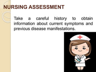 NURSING ASSESSMENT
Take a careful history to obtain
information about current symptoms and
previous disease manifestations.
 