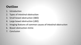 Outline
1. Introduction
2. Types of intestinal obstruction
3. Small bowel obstruction (SBO)
4. Large bowel obstruction (LBO)
5. Imaging features of common causes of intestinal obstruction
6. Bowel obstruction mimic
7. Conclusion
2
 