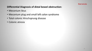 Differential Diagnosis of distal bowel obstruction:
• Meconium ileus
• Meconium plug and small left colon syndrome
• Total colonic Hirschsprung disease
• Colonic atresia
48
Ileal atresia
 