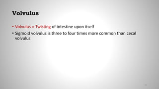 Volvulus
• Volvulus = Twisting of intestine upon itself
• Sigmoid volvulus is three to four times more common than cecal
volvulus
53
 