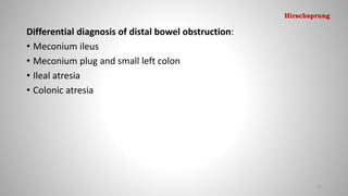Differential diagnosis of distal bowel obstruction:
• Meconium ileus
• Meconium plug and small left colon
• Ileal atresia
• Colonic atresia
77
Hirschsprung
 