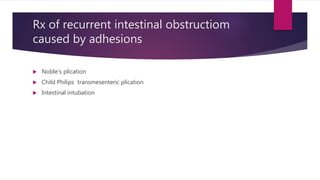 Rx of recurrent intestinal obstructiom
caused by adhesions
 Noble’s plication
 Child Philips transmesenteric plication
 Intestinal intubation
 