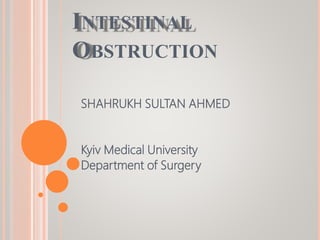 INTESTINAL
OBSTRUCTION
SHAHRUKH SULTAN AHMED
Kyiv Medical University
Department of Surgery
 