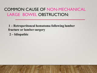 COMMON CAUSE OF NON-MECHANICAL
LARGE BOWEL OBSTRUCTION:
11
1 – Retroperitoneal hematoma following lumber
fracture or lumber surgery
2 – Idiopathic
 