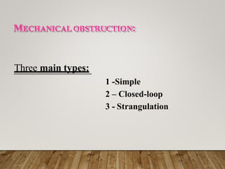 MECHANICAL OBSTRUCTION:
Three main types:
1 -Simple
2 – Closed-loop
3 - Strangulation
 
