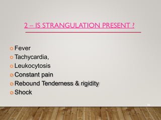 2 – IS STRANGULATION PRESENT ?
 Fever
 Tachycardia,
 Leukocytosis
 Constant pain
 Rebound Tenderness & rigidity
 Shock
30
 