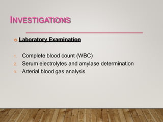  Laboratory Examination
1. Complete blood count (WBC)
2. Serum electrolytes and amylase determination
3. Arterial blood gas analysis
INVESTIGATIONS
 
