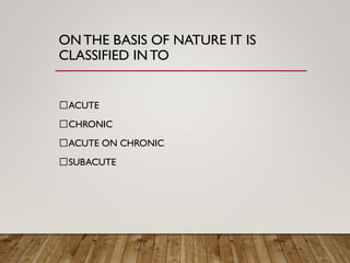 ONTHE BASIS OF NATURE IT IS
CLASSIFIED INTO
ACUTE
CHRONIC
ACUTE ON CHRONIC
SUBACUTE
 