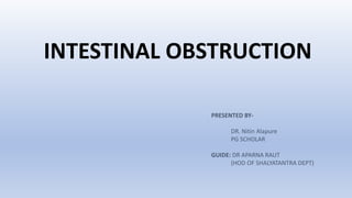 INTESTINAL OBSTRUCTION
PRESENTED BY-
DR. Nitin Alapure
PG SCHOLAR
GUIDE: DR APARNA RAUT
(HOD OF SHALYATANTRA DEPT)
 