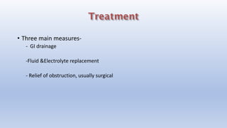 • Three main measures-
- GI drainage
-Fluid &Electrolyte replacement
- Relief of obstruction, usually surgical
 