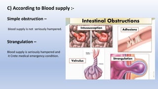 C) According to Blood supply :-
Simple obstruction –
blood supply is not seriously hampered.
Strangulation –
Blood supply is seriously hampered and
it Crete medical emergency condition.
 