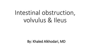 Intestinal obstruction,
volvulus & Ileus
By: Khaled Alkhodari, MD
 