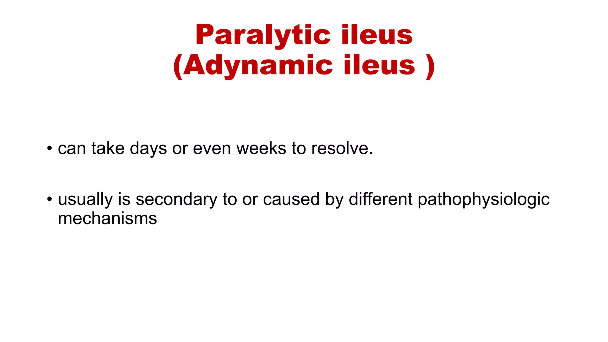 Paralytic ileus
(Adynamic ileus )
• can take days or even weeks to resolve.
• usually is secondary to or caused by different pathophysiologic
mechanisms
 
