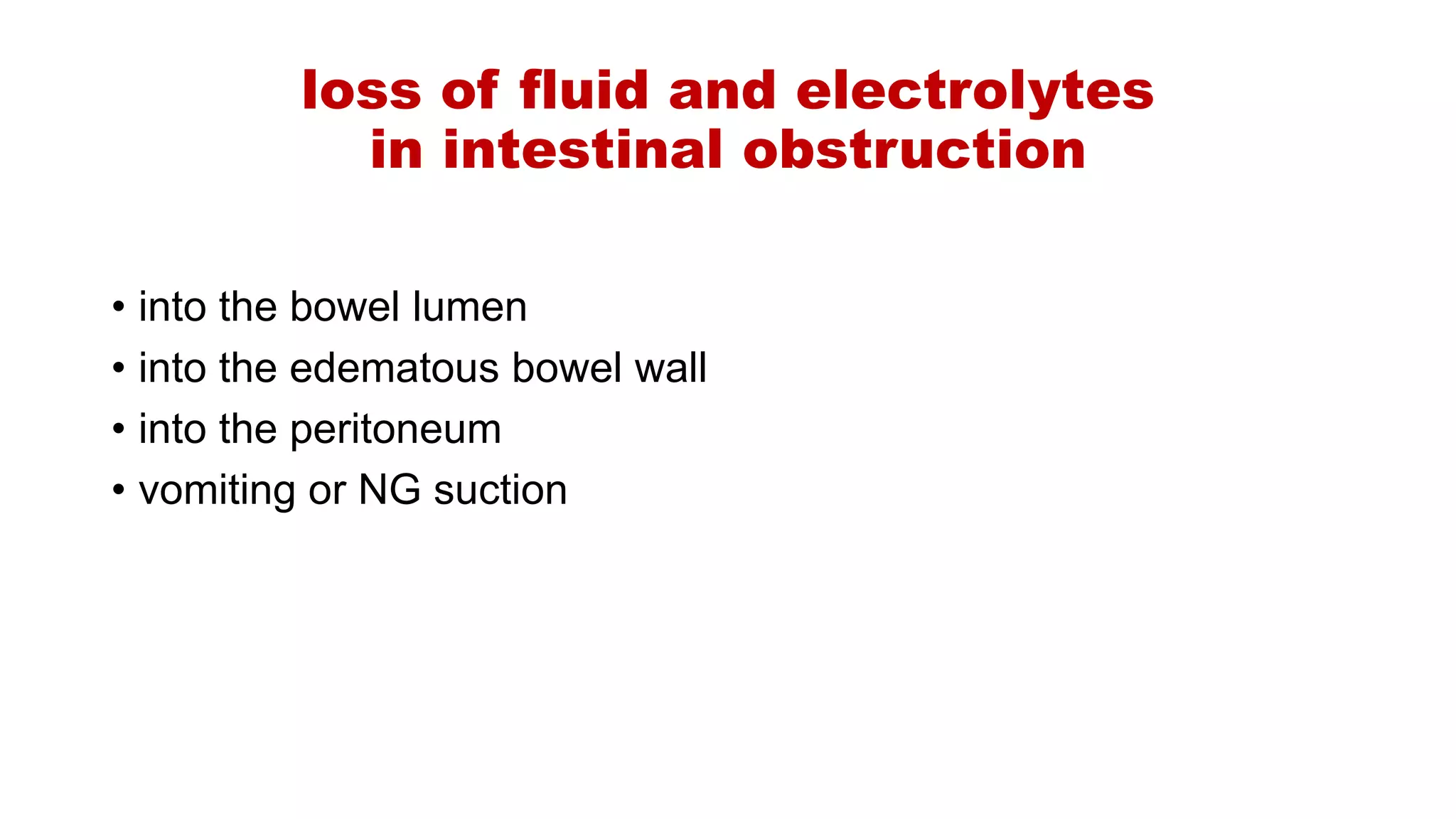 loss of fluid and electrolytes
in intestinal obstruction
• into the bowel lumen
• into the edematous bowel wall
• into the peritoneum
• vomiting or NG suction
 
