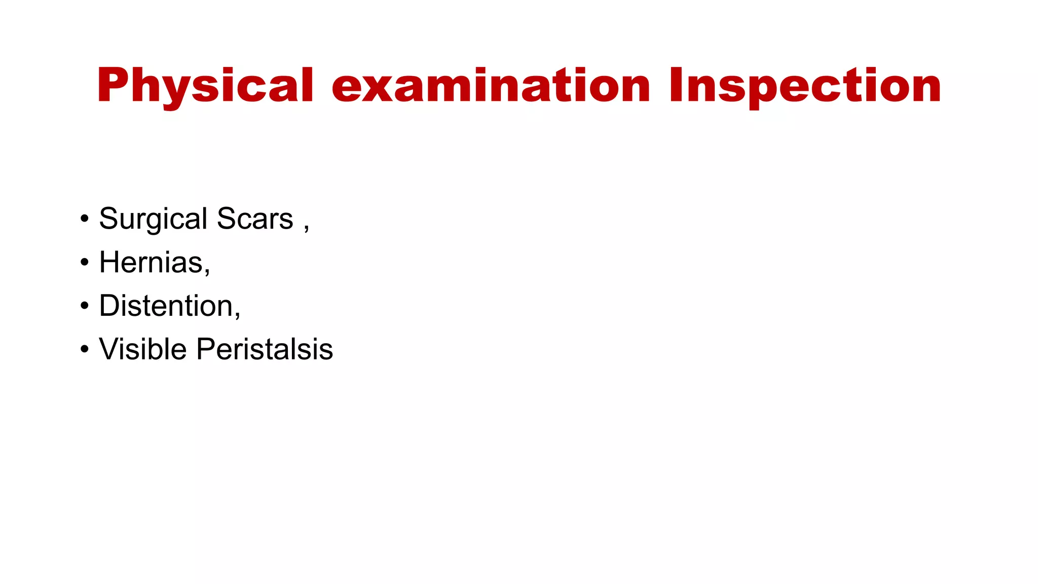 Physical examination Inspection
• Surgical Scars ,
• Hernias,
• Distention,
• Visible Peristalsis
 