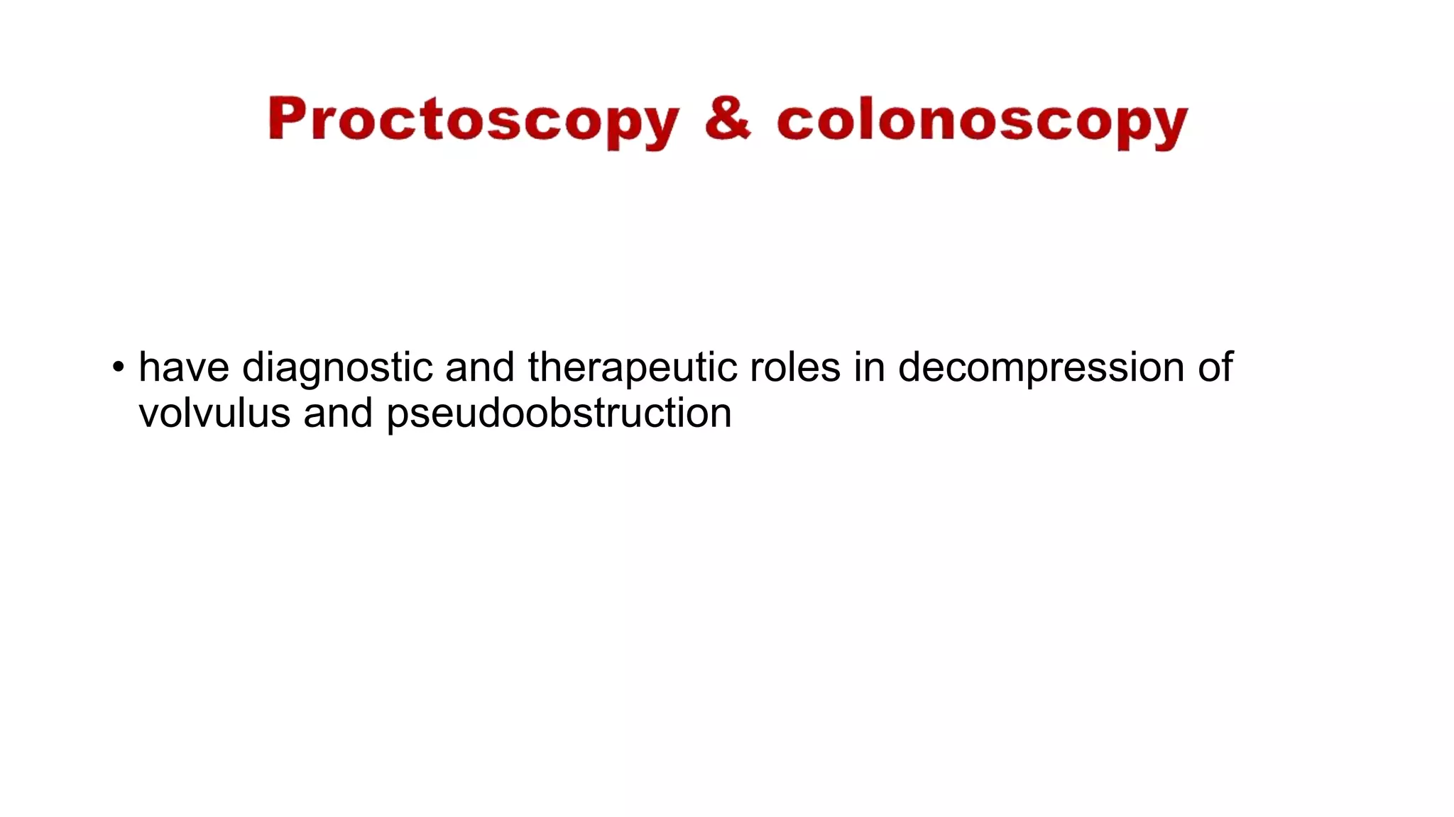 • have diagnostic and therapeutic roles in decompression of
volvulus and pseudoobstruction
 