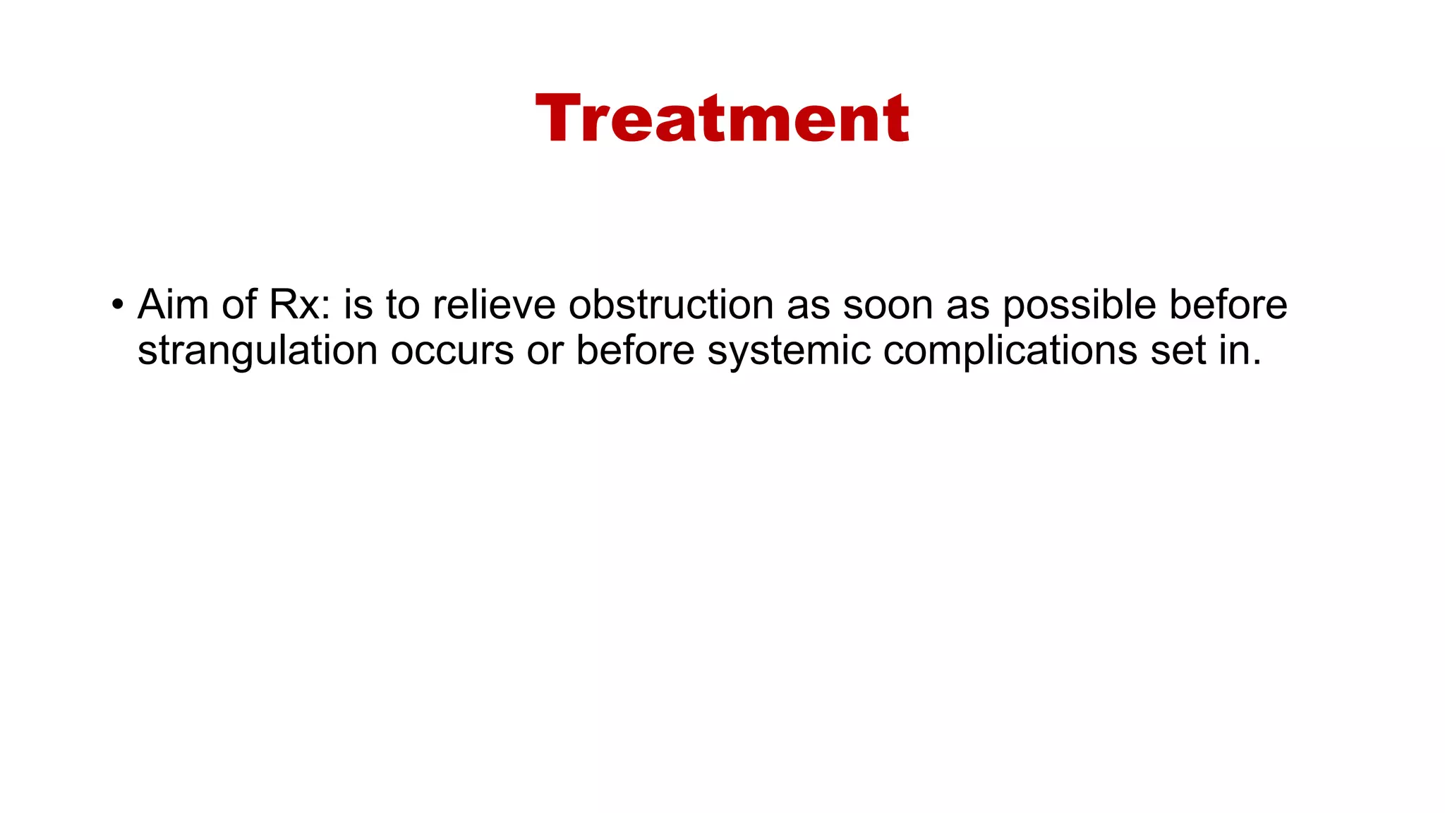 Treatment
• Aim of Rx: is to relieve obstruction as soon as possible before
strangulation occurs or before systemic complications set in.
 