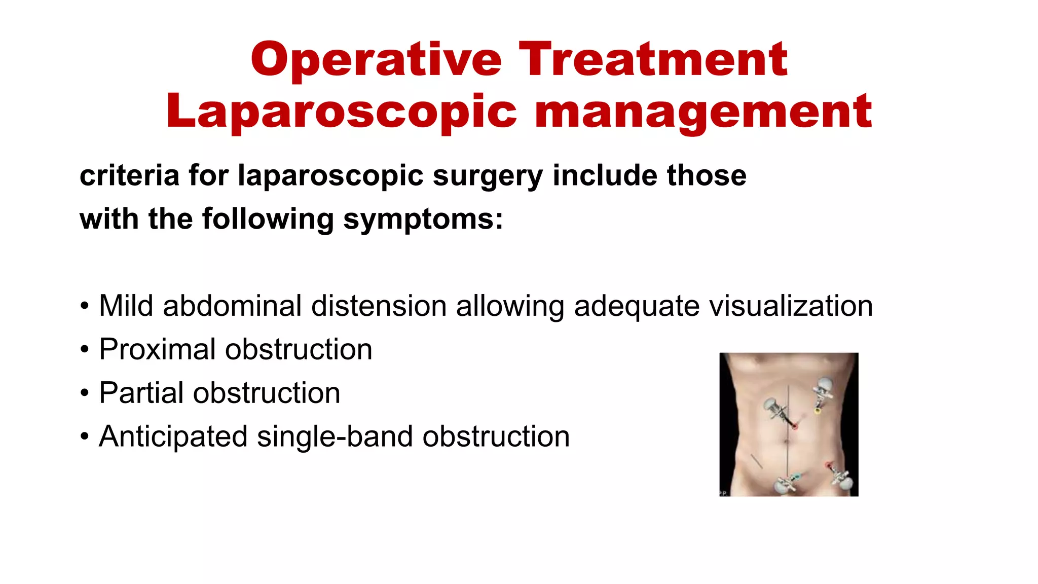 Operative Treatment
Laparoscopic management
criteria for laparoscopic surgery include those
with the following symptoms:
• Mild abdominal distension allowing adequate visualization
• Proximal obstruction
• Partial obstruction
• Anticipated single-band obstruction
 