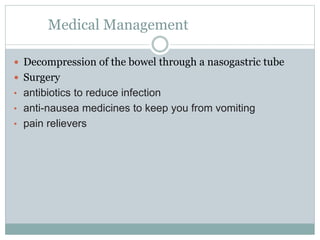 Medical Management
 Decompression of the bowel through a nasogastric tube
 Surgery
• antibiotics to reduce infection
• anti-nausea medicines to keep you from vomiting
• pain relievers
 