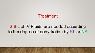 Treatment
2-6 L of IV Fluids are needed according
to the degree of dehydration by RL or NS
 