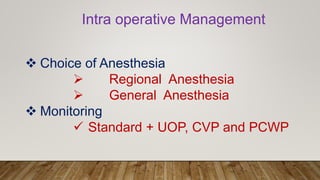  Choice of Anesthesia
 Regional Anesthesia
 General Anesthesia
 Monitoring
 Standard + UOP, CVP and PCWP
Intra operative Management
 