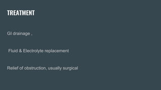TREATMENT
GI drainage ,
Fluid & Electrolyte replacement
Relief of obstruction, usually surgical
 