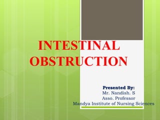 INTESTINAL
OBSTRUCTION
Presented By:
Mr. Nandish. S
Asso. Professor
Mandya Institute of Nursing Sciences
 