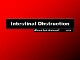 Intestinal Obstruction
Ahmed Badrek-Amoudi FRCS
 