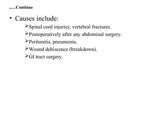 Continue
..…
• Causes include:
Spinal cord injuries; vertebral fractures.
Postoperatively after any abdominal surgery.
Peritonitis, pneumonia.
Wound dehiscence (breakdown).
GI tract surgery.
 