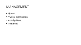MANAGEMENT
• History
• Physical examination
• Investigations
• Treatment
 