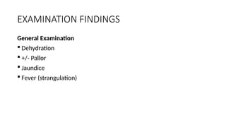 EXAMINATION FINDINGS
General Examination
 Dehydration
 +/- Pallor
 Jaundice
 Fever (strangulation)
 