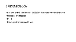 EPIDEMIOLOGY
• It is one of the commonest causes of acute abdomen worldwide.
• No racial predilection
• M > F
• Incidence increases with age
 