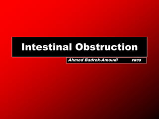 Intestinal Obstruction
        Ahmed Badrek-Amoudi   FRCS
 