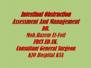 Intestinal Obstruction
Assessment And Management
DR.
Moh.Hazem El-Foll
FRCS ED.UK.
Consultant General Surgeon
KJO Hospital KSA
 