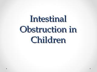 IntestinalIntestinal
Obstruction inObstruction in
ChildrenChildren
 