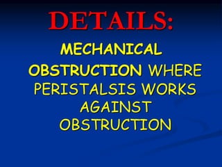 DETAILS:
MECHANICAL
OBSTRUCTION WHERE
PERISTALSIS WORKS
AGAINST
OBSTRUCTION
 