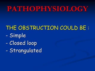 PATHOPHYSIOLOGY
THE OBSTRUCTION COULD BE :
- Simple
- Closed loop
- Strangulated
 